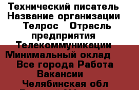 Технический писатель › Название организации ­ Телрос › Отрасль предприятия ­ Телекоммуникации › Минимальный оклад ­ 1 - Все города Работа » Вакансии   . Челябинская обл.,Верхний Уфалей г.